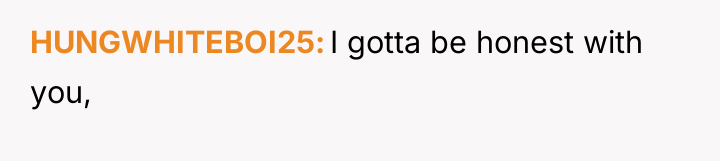 HUNGWHITEBOI25 I gotta be honest with you,
