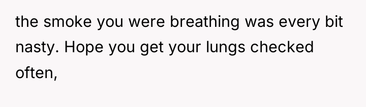 the smoke you were breathing was every bit nasty. Hope...
