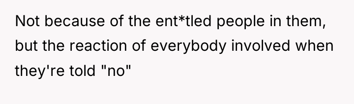 Not because of the ent*tled people in them, but the...