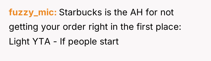 fuzzy_mic Starbucks is the AH for not getting your order...