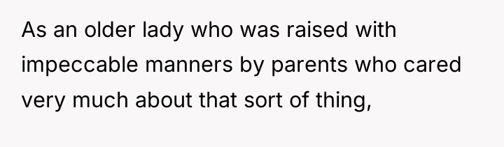 As an older lady who was raised with impeccable manners...