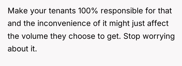 Make your tenants 100% responsible for that and the inconvenience...