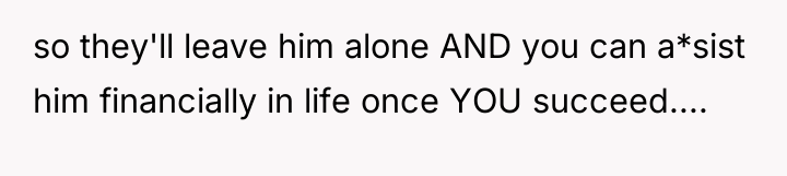 so they'll leave him alone AND you can a*sist him...