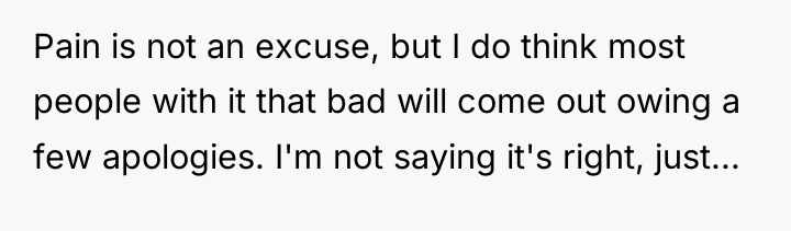 Pain is not an excuse, but I do think most...