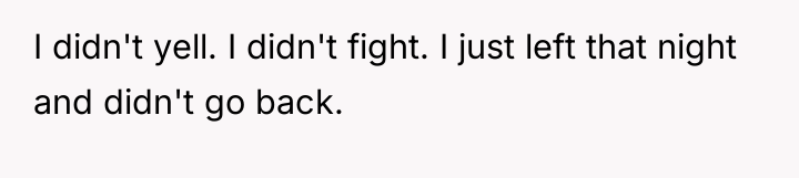 I didn't yell. I didn't fight. I just left that...