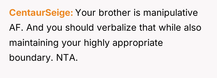 CentaurSeige Your brother is manipulative AF. And you should verbalize...