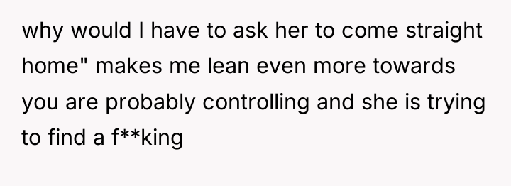 why would I have to ask her to come straight...