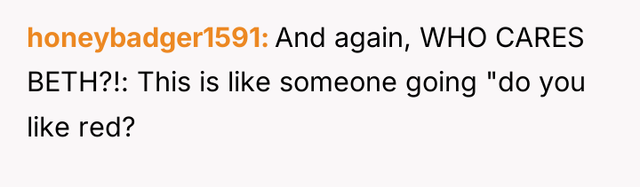 honeybadger1591 And again, WHO CARES BETH?!: This is like someone...