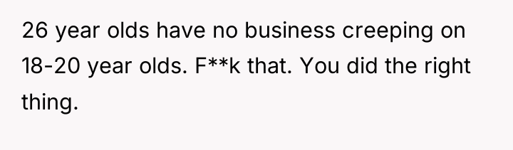26 year olds have no business creeping on 18-20 year...