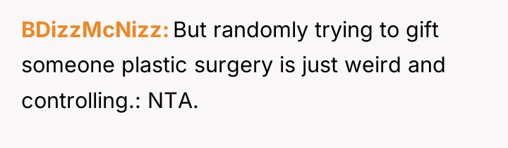 BDizzMcNizz But randomly trying to gift someone plastic surgery is...