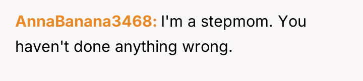 AnnaBanana3468 I'm a stepmom. You haven't done anything wrong.