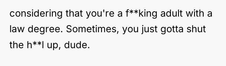 considering that you're a f**king adult with a law degree....