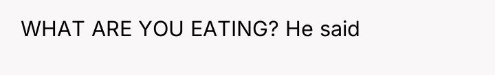WHAT ARE YOU EATING? He said
