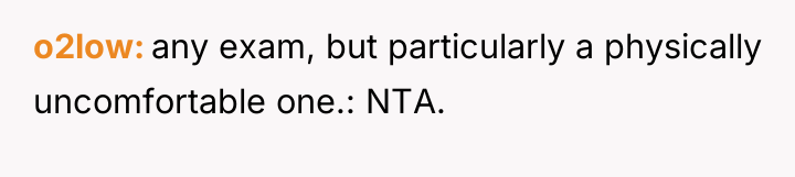 o2low any exam, but particularly a physically uncomfortable one.: NTA.