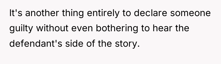 It's another thing entirely to declare someone guilty without even...