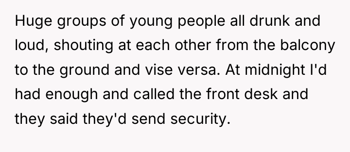 Huge groups of young people all drunk and loud, shouting...