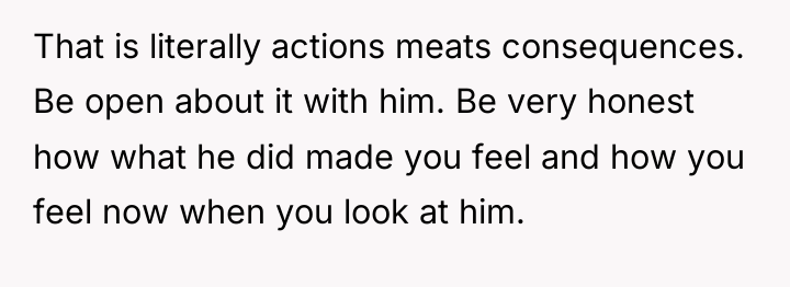That is literally actions meats consequences. Be open about it...