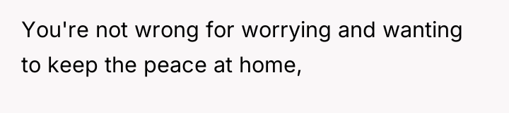 You're not wrong for worrying and wanting to keep the...