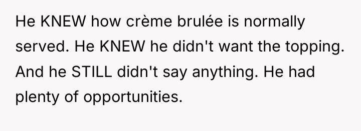 He KNEW how crème brulée is normally served. He KNEW...