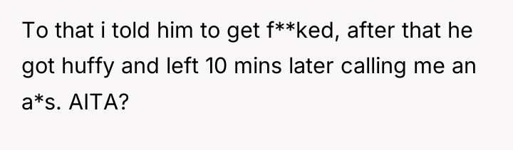 To that i told him to get f**ked, after that...