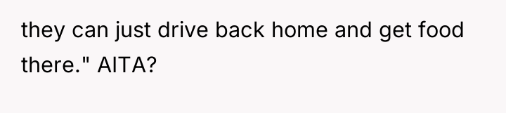 they can just drive back home and get food there."...