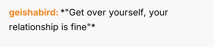 geishabird *"Get over yourself, your relationship is fine"*
