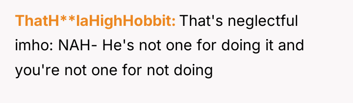 ThatH**laHighHobbit That's neglectful imho: NAH- He's not one for doing...