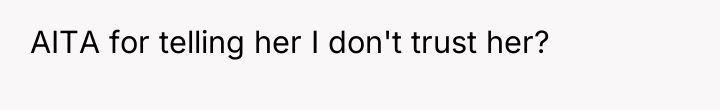 AITA for telling her I don't trust her?