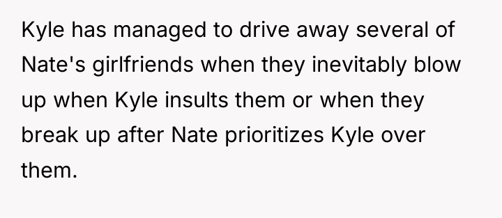 Kyle has managed to drive away several of Nate's girlfriends...