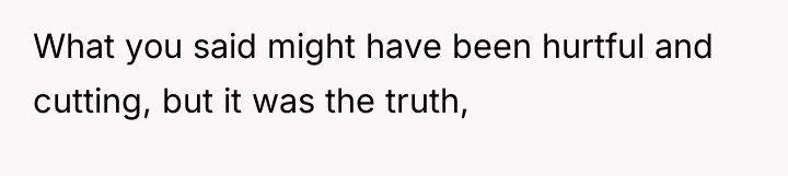 What you said might have been hurtful and cutting, but...