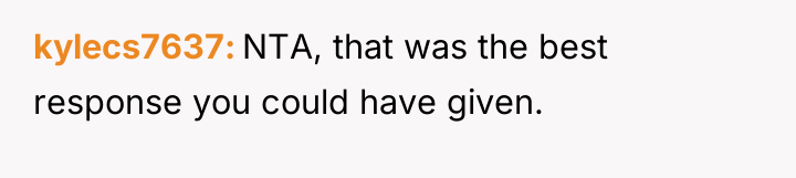 kylecs7637 NTA, that was the best response you could have...
