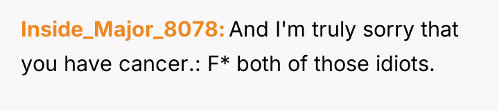 Inside_Major_8078 And I'm truly sorry that you have cancer.: F*...