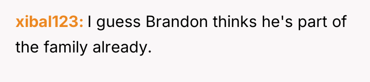 xibal123 I guess Brandon thinks he's part of the family...