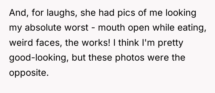 And, for laughs, she had pics of me looking my...