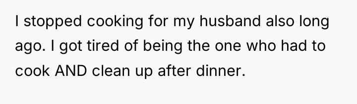 I stopped cooking for my husband also long ago. I...
