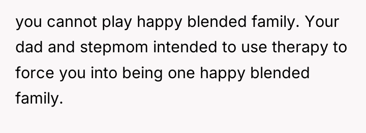 you cannot play happy blended family. Your dad and stepmom...