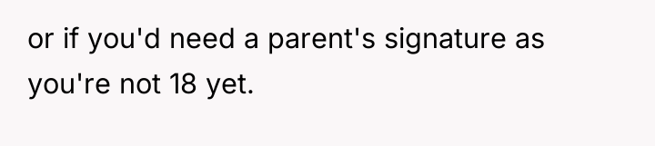 or if you'd need a parent's signature as you're not...