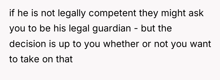 if he is not legally competent they might ask you...