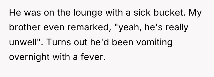 He was on the lounge with a sick bucket. My...