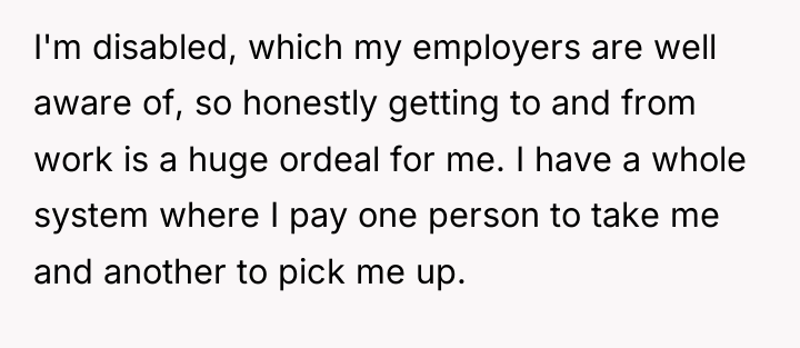 I'm disabled, which my employers are well aware of, so...