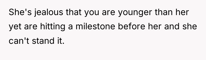 She's jealous that you are younger than her yet are...
