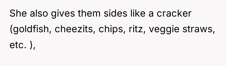 She also gives them sides like a cracker (goldfish, cheezits,...