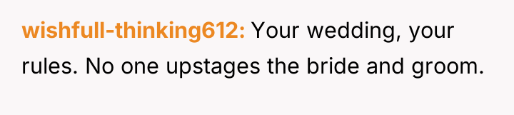 wishfull-thinking612 Your wedding, your rules. No one upstages the bride...