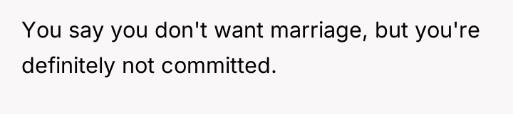 You say you don't want marriage, but you're definitely not...