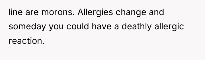 line are morons. Allergies change and someday you could have...