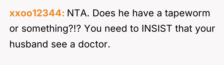 xxoo12344 NTA. Does he have a tapeworm or something?!? You...