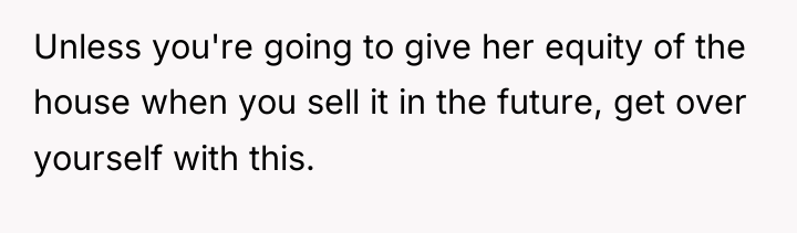 Unless you're going to give her equity of the house...