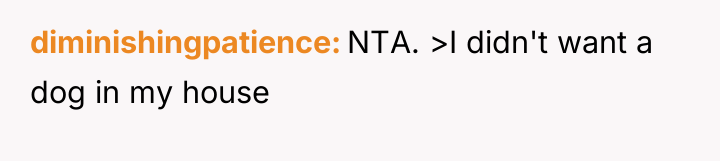 diminishingpatience NTA. >I didn't want a dog in my house