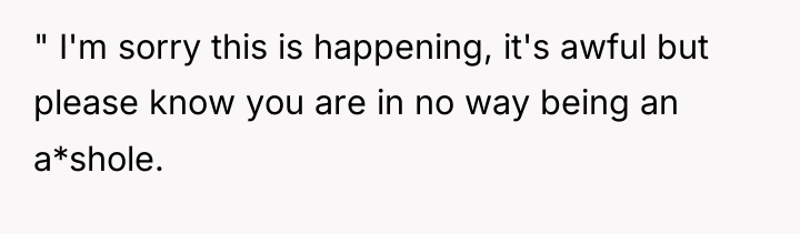 " I'm sorry this is happening, it's awful but please...