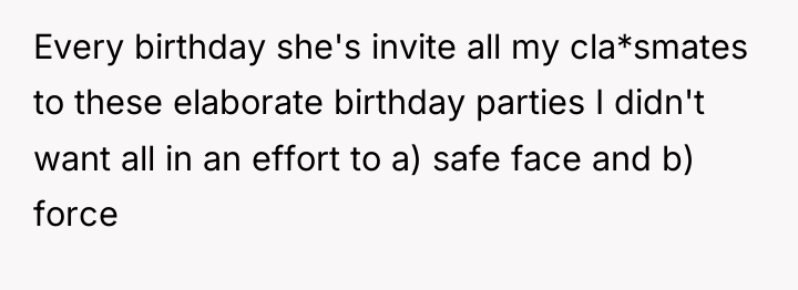 Every birthday she's invite all my cla*smates to these elaborate...
